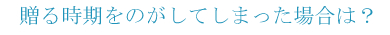 贈る時期をのがしてしまった場合は？